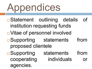 Appendices
 Statement outlining details of
institution requesting funds
 Vitae of personnel involved
 Supporting statements from
proposed clientele
 Supporting statements from
cooperating individuals or
agencies.
 