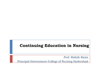 Continuing Education in Nursing Prof. RafathRazia Principal Government College of Nursing Hyderabad 