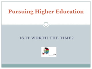 Pursuing Higher Education



   IS IT WORTH THE TIME?
 