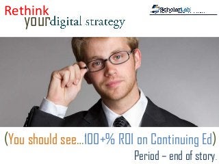 Rethink
your
(You should see…100+% ROI on Continuing Ed)
Period – end of story.
 