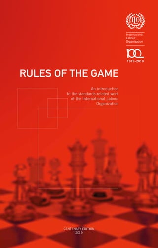 RULES OF THE GAME
An introduction
to the standards-related work
of the International Labour
Organization
CENTENARY EDITION
2019
 