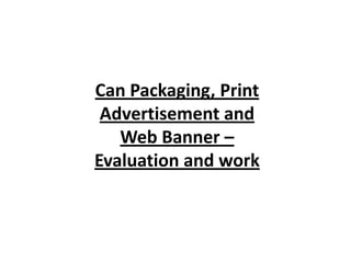 Can Packaging, Print
Advertisement and
Web Banner –
Evaluation and work

 