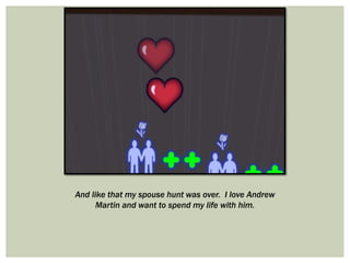 And like that my spouse hunt was over. I love Andrew
Martin and want to spend my life with him.
 