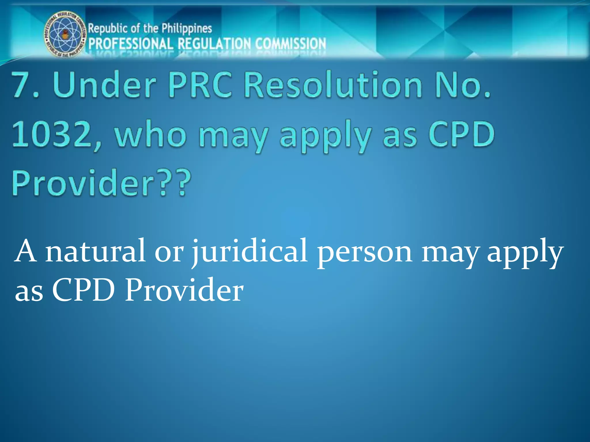 A natural or juridical person may apply
as CPD Provider
 