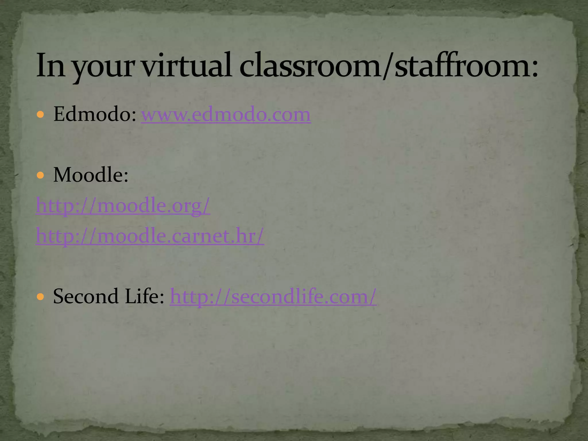  Edmodo: www.edmodo.com
 Moodle:
http://moodle.org/
http://moodle.carnet.hr/
 Second Life: http://secondlife.com/
 