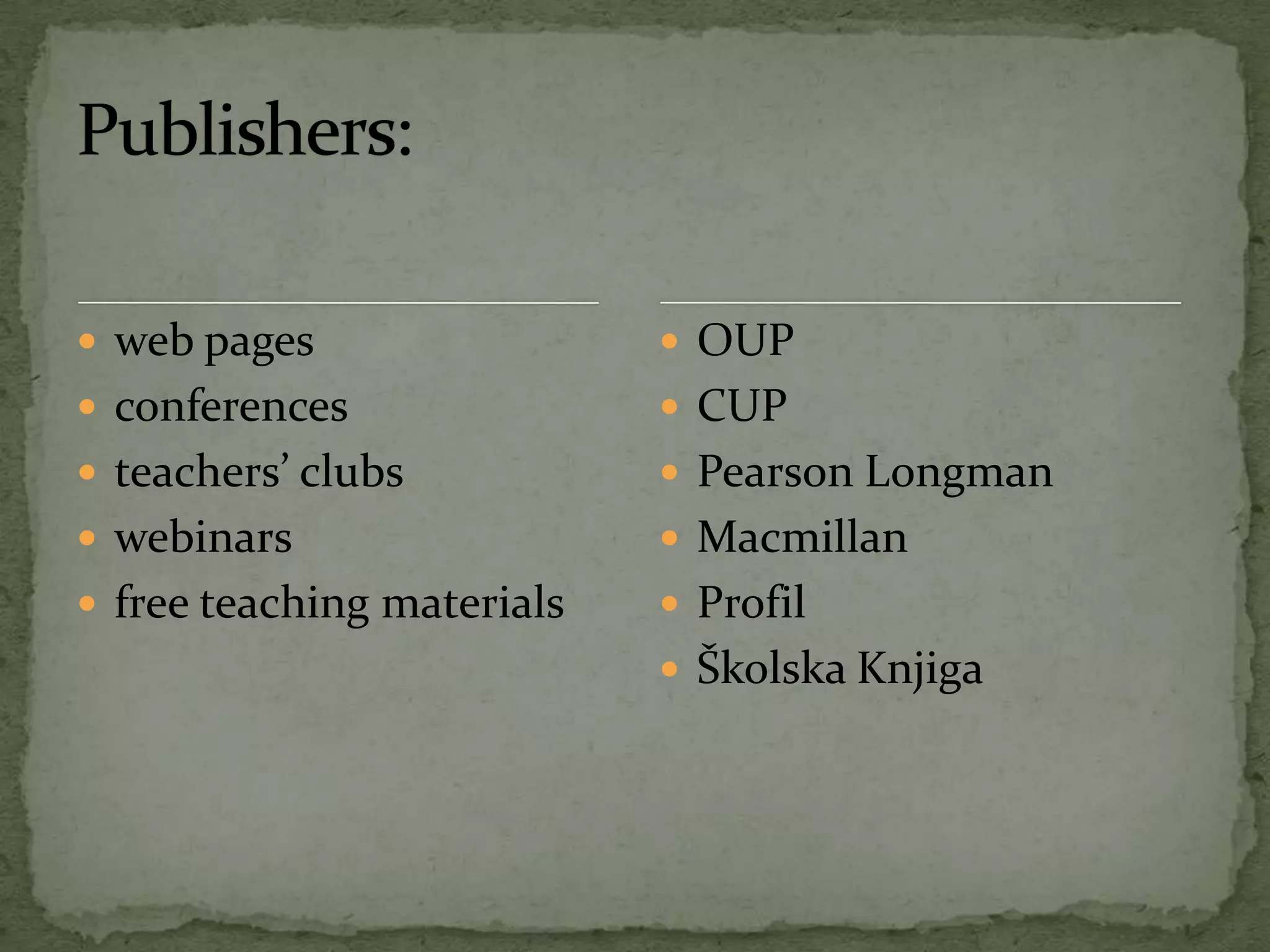  web pages
 conferences
 teachers’ clubs
 webinars
 free teaching materials
 OUP
 CUP
 Pearson Longman
 Macmillan
 Profil
 Školska Knjiga
 
