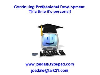 Continuing Professional Development. This time it's personal! www.joedale.typepad.com joedale@talk21.com 