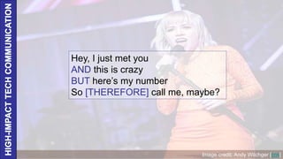 Hey, I just met you
AND this is crazy
BUT here’s my number
So [THEREFORE] call me, maybe?
Image credit: Andy Witchger [link]
 