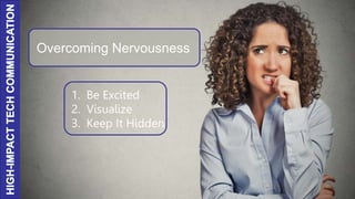 Overcoming Nervousness
1. Be Excited
2. Visualize
3. Keep It Hidden
 