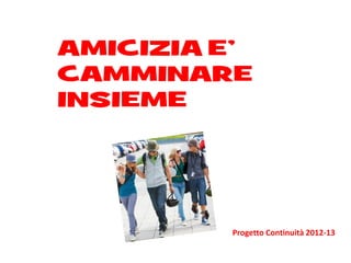 AMICIZIA E’
CAMMINARE
INSIEME




         Progetto Continuità 2012-13
 