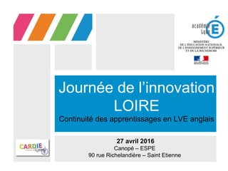 Journée de l’innovation
LOIRE
Continuité des apprentissages en LVE anglais
27 avril 2016
Canopé – ESPE
90 rue Richelandière – Saint Etienne
 