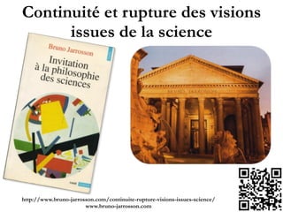 Continuité et rupture des visions
issues de la science
http://www.bruno-jarrosson.com/continuite-rupture-visions-issues-science/!
www.bruno-jarrosson.com
 