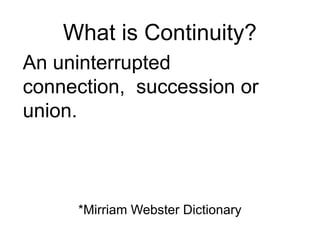 What is Continuity? An uninterrupted connection,  succession or union. *Mirriam Webster Dictionary 