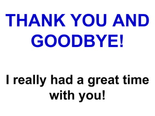 THANK YOU AND
  GOODBYE!

I really had a great time
         with you!
 