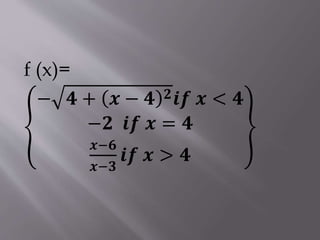 f (x)=
− 𝟒 + 𝒙 − 𝟒 𝟐𝒊𝒇 𝒙 < 𝟒
−𝟐 𝒊𝒇 𝒙 = 𝟒
𝒙−𝟔
𝒙−𝟑
𝒊𝒇 𝒙 > 𝟒
 