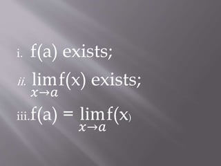 i. f(a) exists;
ii. lim
𝑥→𝑎
f(x) exists;
iii.f(a) = lim
𝑥→𝑎
f(x)
 