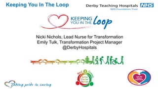 Keeping You In The Loop
Nicki Nichols, Lead Nurse for Transformation
Emily Tulk, Transformation Project Manager
@DerbyHospitals
 