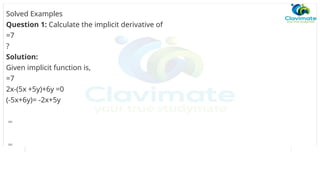 Solved Examples
Question 1: Calculate the implicit derivative of
=7
?
Solution:
Given implicit function is,
=7
2x-(5x +5y)+6y =0
(-5x+6y)= -2x+5y
=
=
 