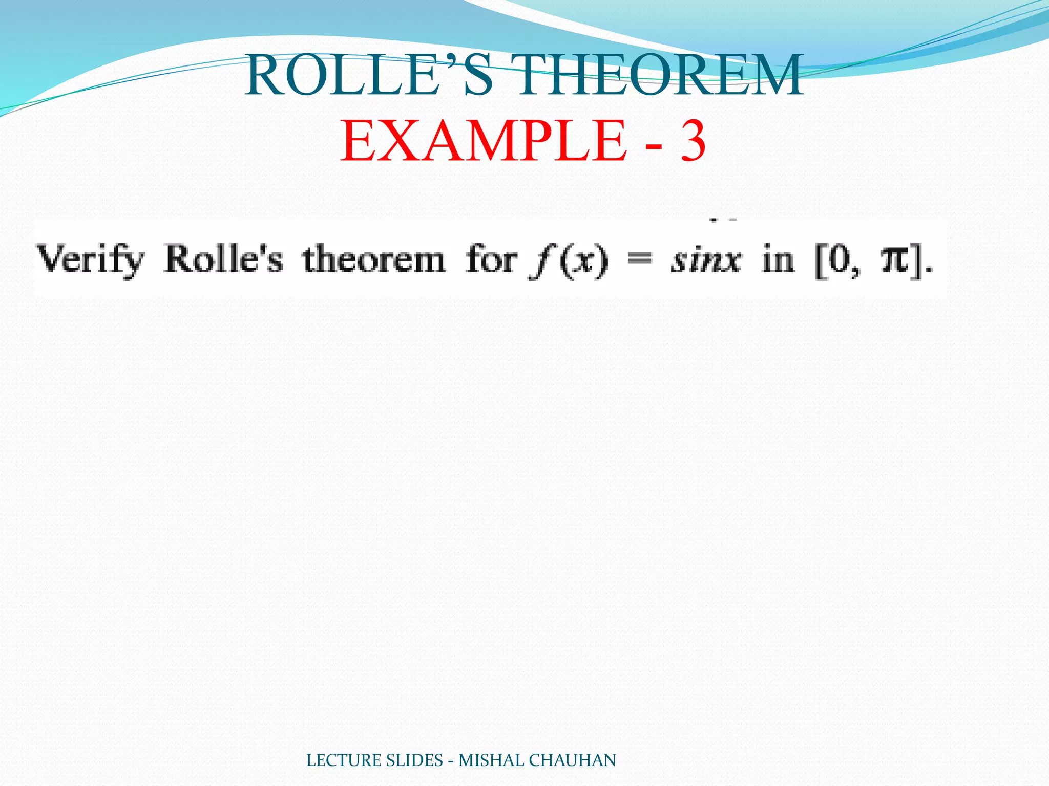 LECTURE SLIDES - MISHAL CHAUHAN
ROLLE’S THEOREM
EXAMPLE - 3
 