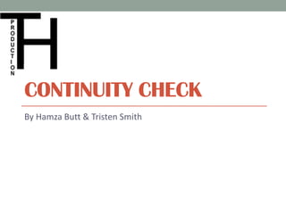 CONTINUITY CHECK
By Hamza Butt & Tristen Smith
 