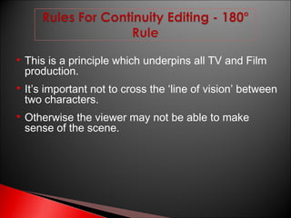 

This is a principle which underpins all TV and Film
production.



It’s important not to cross the ‘line of vision’ between
two characters.



Otherwise the viewer may not be able to make
sense of the scene.

 