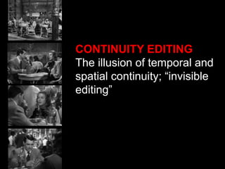 CONTINUITY EDITING
The illusion of temporal and
spatial continuity; “invisible
editing”
 