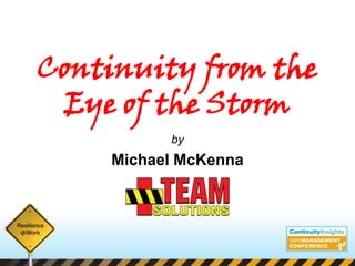 Continuity from the
  Eye of the Storm
                               by
          Michael McKenna




   © 2011 Mike McKenna/TEAM Solutions | All Rights Reserved
 
