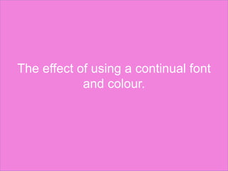 The effect of using a continual font
and colour.
 
