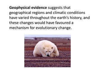 Geophysical evidence suggests that
geographical regions and climatic conditions
have varied throughout the earth’s history, and
these changes would have favoured a
mechanism for evolutionary change.
science.psu.edu
 