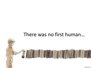 There was no first human…
Dawkins, 2011
 