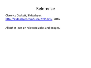 Reference
Clarence Cockett, Slideplayer,
http://slideplayer.com/user/2995729/, 2016
All other links on relevant slides and images.
 