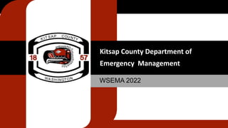 WSEMA 2022
Kitsap County Department of
Emergency Management
 