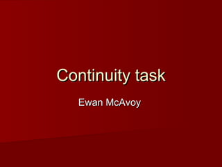 Continuity task
  Ewan McAvoy
 