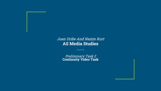 Juan Uribe And Nazim Kurt
AS Media Studies
Preliminary Task 2
Continuity Video Task
 