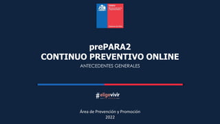 Área de Prevención y Promoción
2022
ANTECEDENTES GENERALES
prePARA2
CONTINUO PREVENTIVO ONLINE
 