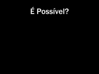 É Possível?
 