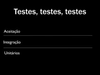 Testes, testes, testes

Aceitação

Integração

Unitários
 