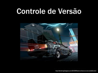 Controle de Versão




          http://derekring.blogspot.com/2010/09/back-to-future-is-now-available.html
 