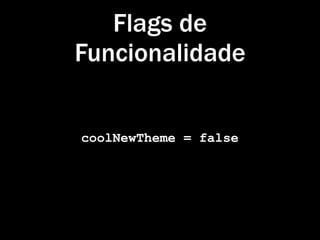 Flags de
Funcionalidade


coolNewTheme = false
 
