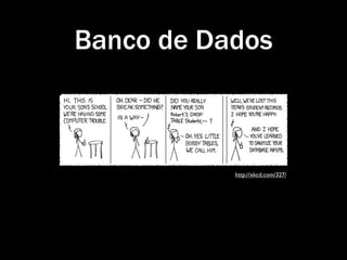 Banco de Dados



           http://xkcd.com/327/
 