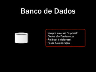 Banco de Dados

      •Sempre um case “especial”
      •Dados são Persistentes
      •Rollback é doloroso
      •Pouca Colaboração
 