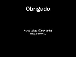 Obrigado


Marco Valtas (@mavcunha)
     ThoughtWorks
 