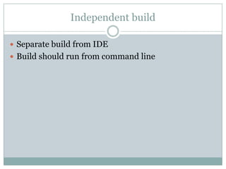 Independent build
 Separate build from IDE
 Build should run from command line
 