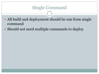Single Command
 All build and deployment should be run from single
command
 Should not need multiple commands to deploy
 