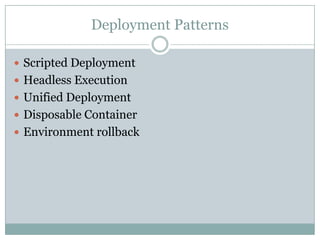 Deployment Patterns
 Scripted Deployment
 Headless Execution
 Unified Deployment
 Disposable Container
 Environment rollback
 