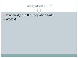 Integration Build
 Periodically run the integration build
 WOMM
 
