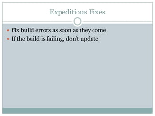 Expeditious Fixes
 Fix build errors as soon as they come
 If the build is failing, don’t update
 