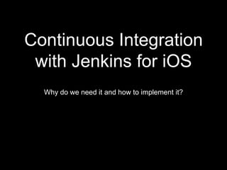 Continuous Integration 
with Jenkins for iOS 
Why do we need it and how to implement it? 
 