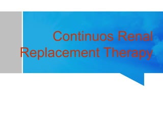 Continuos Renal
Replacement Therapy
 