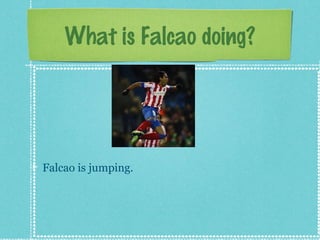 What is Falcao doing?

Falcao is jumping.

 